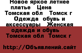 Новое яркое летнее платье › Цена ­ 800 - Томская обл., Томск г. Одежда, обувь и аксессуары » Женская одежда и обувь   . Томская обл.,Томск г.